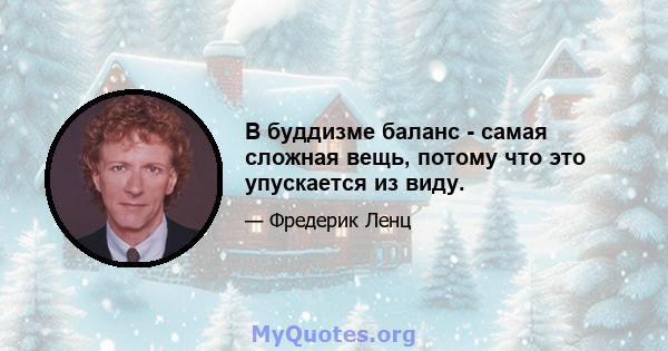 В буддизме баланс - самая сложная вещь, потому что это упускается из виду.