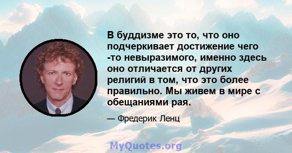 В буддизме это то, что оно подчеркивает достижение чего -то невыразимого, именно здесь оно отличается от других религий в том, что это более правильно. Мы живем в мире с обещаниями рая.