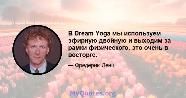 В Dream Yoga мы используем эфирную двойную и выходим за рамки физического, это очень в восторге.