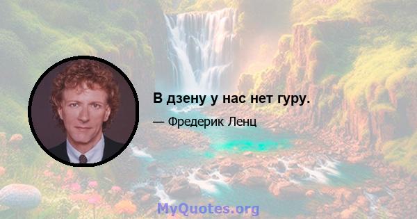 В дзену у нас нет гуру.