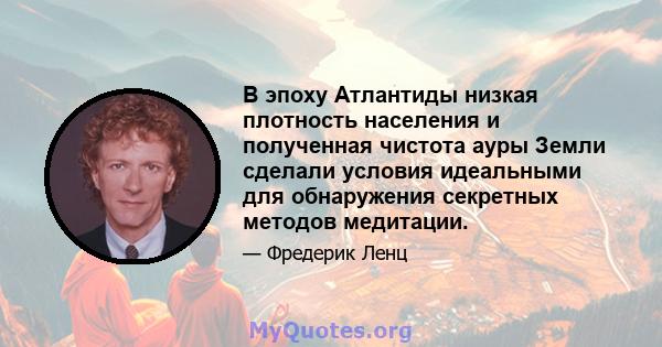 В эпоху Атлантиды низкая плотность населения и полученная чистота ауры Земли сделали условия идеальными для обнаружения секретных методов медитации.