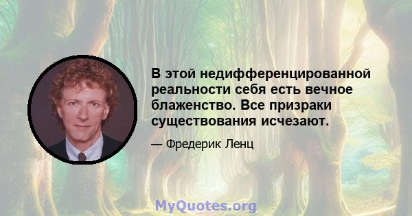 В этой недифференцированной реальности себя есть вечное блаженство. Все призраки существования исчезают.