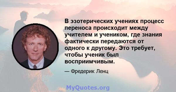 В эзотерических учениях процесс переноса происходит между учителем и учеником, где знания фактически передаются от одного к другому. Это требует, чтобы ученик был восприимчивым.