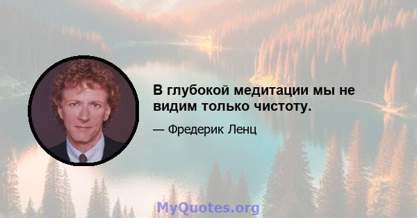 В глубокой медитации мы не видим только чистоту.