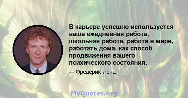 В карьере успешно используется ваша ежедневная работа, школьная работа, работа в мире, работать дома, как способ продвижения вашего психического состояния.