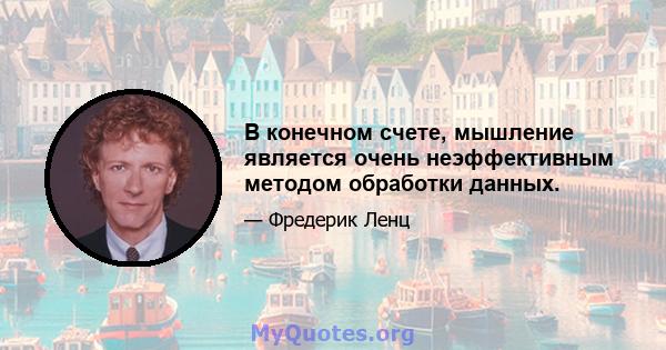 В конечном счете, мышление является очень неэффективным методом обработки данных.