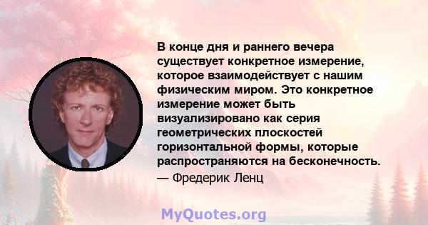 В конце дня и раннего вечера существует конкретное измерение, которое взаимодействует с нашим физическим миром. Это конкретное измерение может быть визуализировано как серия геометрических плоскостей горизонтальной