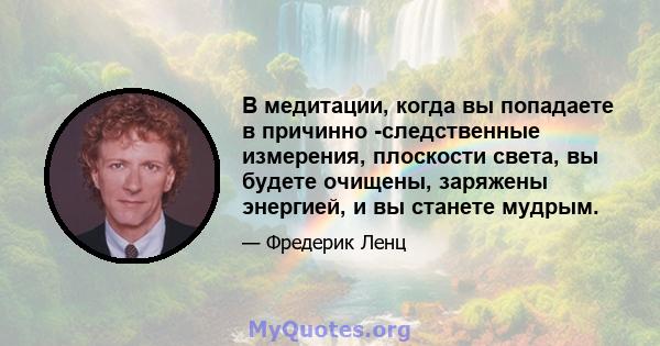 В медитации, когда вы попадаете в причинно -следственные измерения, плоскости света, вы будете очищены, заряжены энергией, и вы станете мудрым.