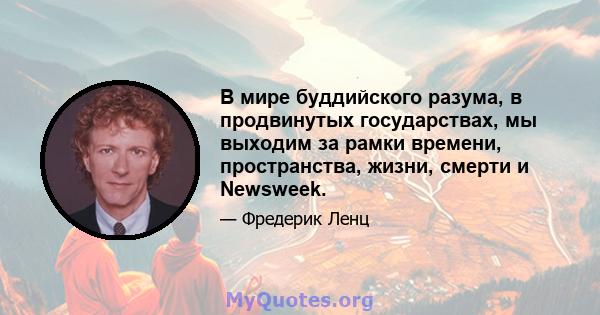 В мире буддийского разума, в продвинутых государствах, мы выходим за рамки времени, пространства, жизни, смерти и Newsweek.