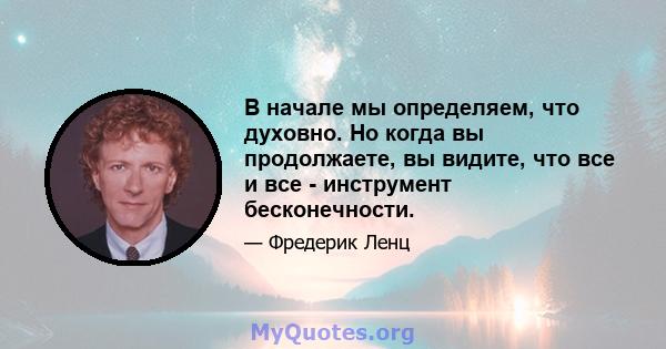 В начале мы определяем, что духовно. Но когда вы продолжаете, вы видите, что все и все - инструмент бесконечности.