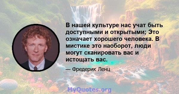 В нашей культуре нас учат быть доступными и открытыми; Это означает хорошего человека. В мистике это наоборот, люди могут сканировать вас и истощать вас.