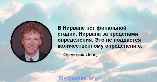 В Нирване нет финальной стадии. Нирвана за пределами определения. Это не поддается количественному определению.