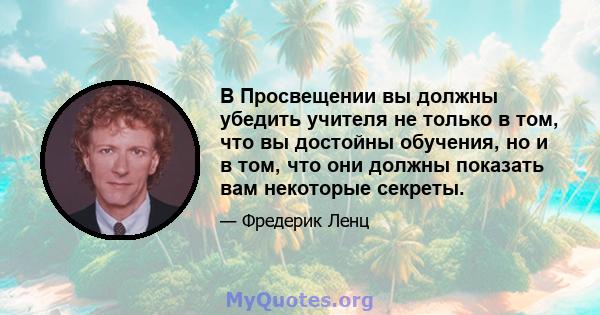 В Просвещении вы должны убедить учителя не только в том, что вы достойны обучения, но и в том, что они должны показать вам некоторые секреты.