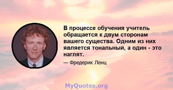 В процессе обучения учитель обращается к двум сторонам вашего существа. Одним из них является тональный, а один - это наглят.