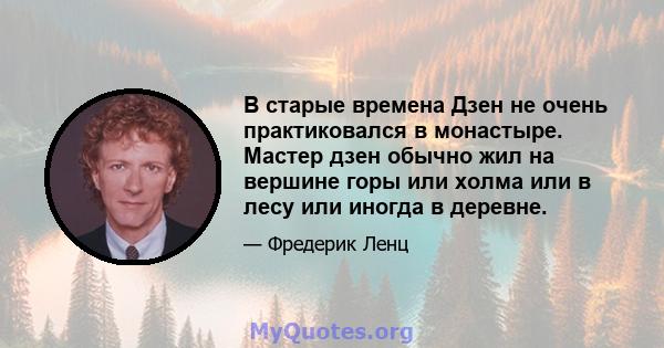 В старые времена Дзен не очень практиковался в монастыре. Мастер дзен обычно жил на вершине горы или холма или в лесу или иногда в деревне.