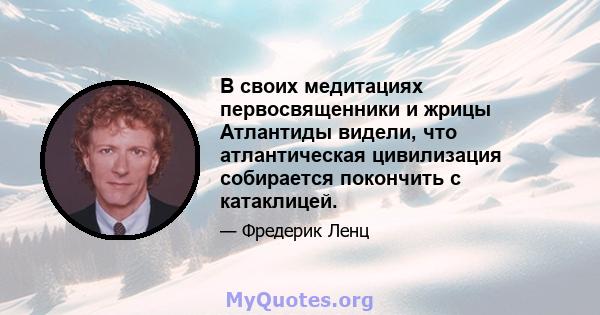 В своих медитациях первосвященники и жрицы Атлантиды видели, что атлантическая цивилизация собирается покончить с катаклицей.