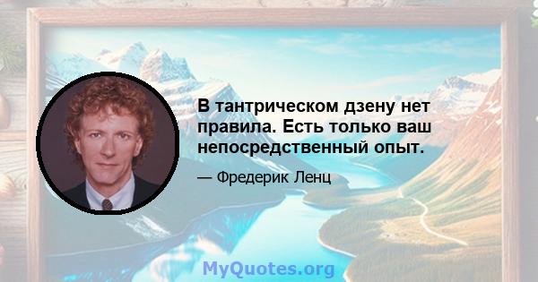 В тантрическом дзену нет правила. Есть только ваш непосредственный опыт.