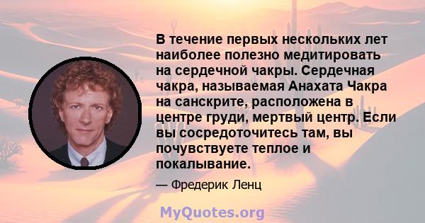 В течение первых нескольких лет наиболее полезно медитировать на сердечной чакры. Сердечная чакра, называемая Анахата Чакра на санскрите, расположена в центре груди, мертвый центр. Если вы сосредоточитесь там, вы