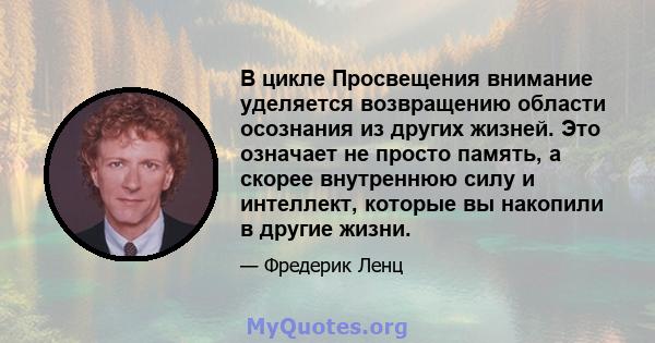 В цикле Просвещения внимание уделяется возвращению области осознания из других жизней. Это означает не просто память, а скорее внутреннюю силу и интеллект, которые вы накопили в другие жизни.