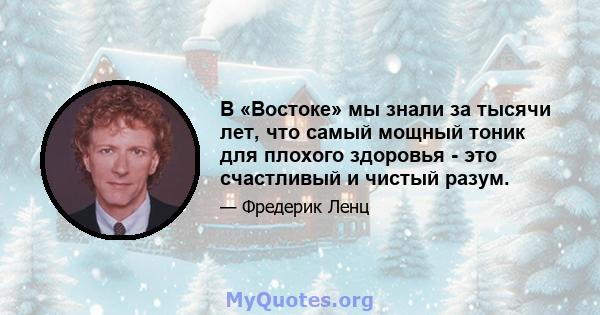 В «Востоке» мы знали за тысячи лет, что самый мощный тоник для плохого здоровья - это счастливый и чистый разум.