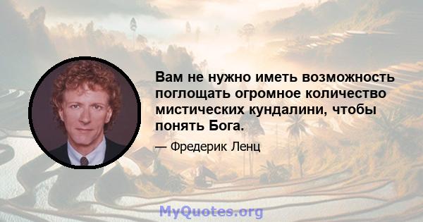 Вам не нужно иметь возможность поглощать огромное количество мистических кундалини, чтобы понять Бога.