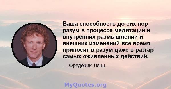 Ваша способность до сих пор разум в процессе медитации и внутренних размышлений и внешних изменений все время приносит в разум даже в разгар самых оживленных действий.