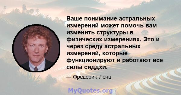 Ваше понимание астральных измерений может помочь вам изменить структуры в физических измерениях. Это и через среду астральных измерений, которые функционируют и работают все силы сиддхи.