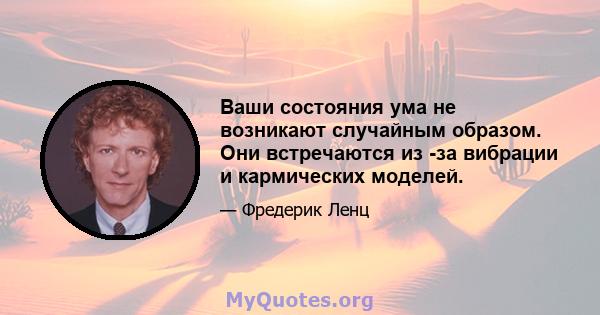 Ваши состояния ума не возникают случайным образом. Они встречаются из -за вибрации и кармических моделей.