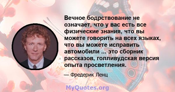 Вечное бодрствование не означает, что у вас есть все физические знания, что вы можете говорить на всех языках, что вы можете исправить автомобили ... это сборник рассказов, голливудская версия опыта просветления.