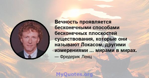 Вечность проявляется бесконечными способами бесконечных плоскостей существования, которые они называют Локасом, другими измерениями ... мирами в мирах.