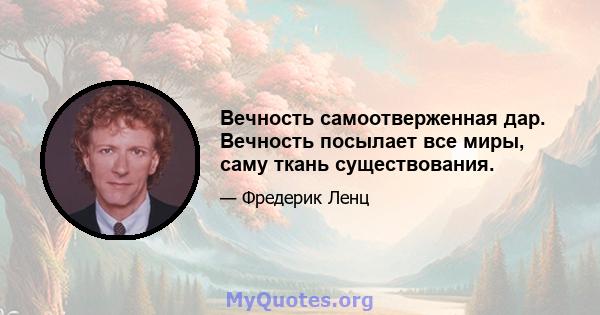 Вечность самоотверженная дар. Вечность посылает все миры, саму ткань существования.