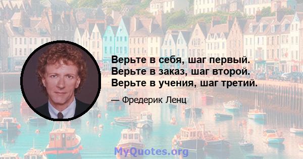 Верьте в себя, шаг первый. Верьте в заказ, шаг второй. Верьте в учения, шаг третий.