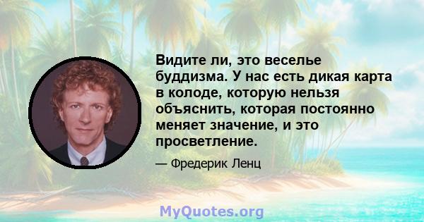 Видите ли, это веселье буддизма. У нас есть дикая карта в колоде, которую нельзя объяснить, которая постоянно меняет значение, и это просветление.