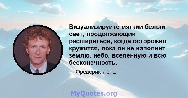 Визуализируйте мягкий белый свет, продолжающий расширяться, когда осторожно кружится, пока он не наполнит землю, небо, вселенную и всю бесконечность.