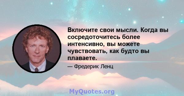 Включите свои мысли. Когда вы сосредоточитесь более интенсивно, вы можете чувствовать, как будто вы плаваете.