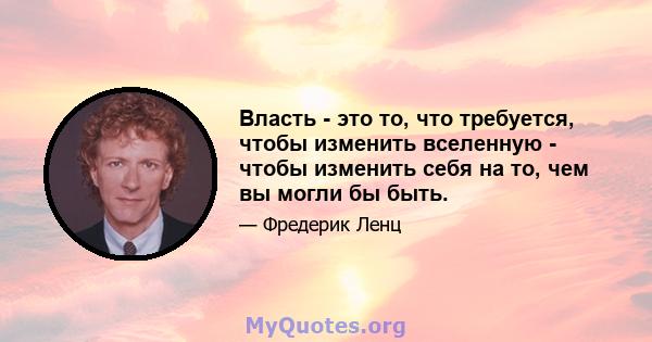 Власть - это то, что требуется, чтобы изменить вселенную - чтобы изменить себя на то, чем вы могли бы быть.