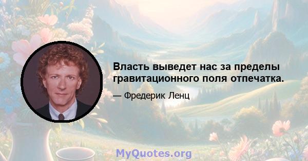 Власть выведет нас за пределы гравитационного поля отпечатка.