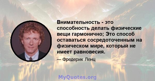 Внимательность - это способность делать физические вещи гармонично; Это способ оставаться сосредоточенным на физическом мире, который не имеет равновесия.