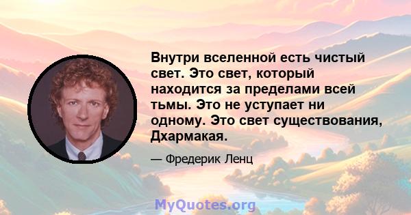 Внутри вселенной есть чистый свет. Это свет, который находится за пределами всей тьмы. Это не уступает ни одному. Это свет существования, Дхармакая.