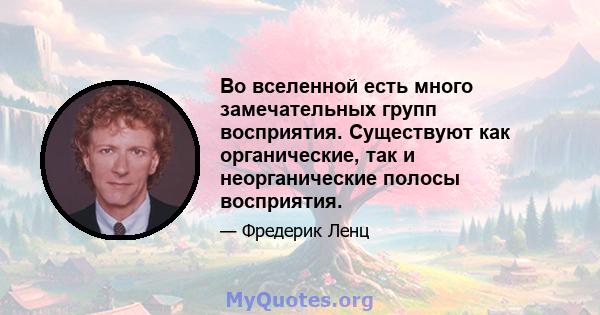 Во вселенной есть много замечательных групп восприятия. Существуют как органические, так и неорганические полосы восприятия.