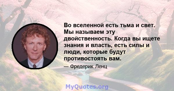 Во вселенной есть тьма и свет. Мы называем эту двойственность. Когда вы ищете знания и власть, есть силы и люди, которые будут противостоять вам.