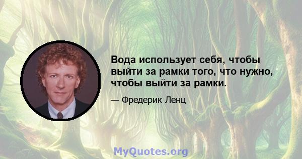 Вода использует себя, чтобы выйти за рамки того, что нужно, чтобы выйти за рамки.