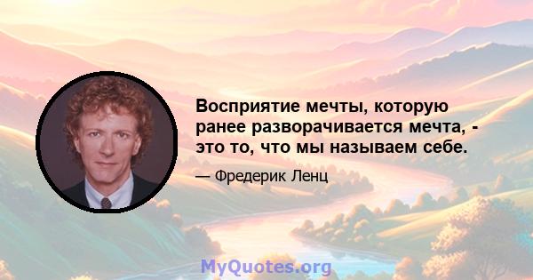 Восприятие мечты, которую ранее разворачивается мечта, - это то, что мы называем себе.