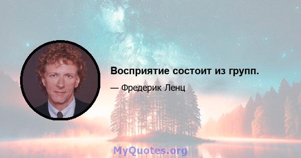 Восприятие состоит из групп.