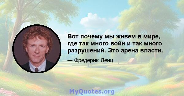 Вот почему мы живем в мире, где так много войн и так много разрушений. Это арена власти.