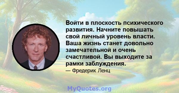 Войти в плоскость психического развития. Начните повышать свой личный уровень власти. Ваша жизнь станет довольно замечательной и очень счастливой. Вы выходите за рамки заблуждения.