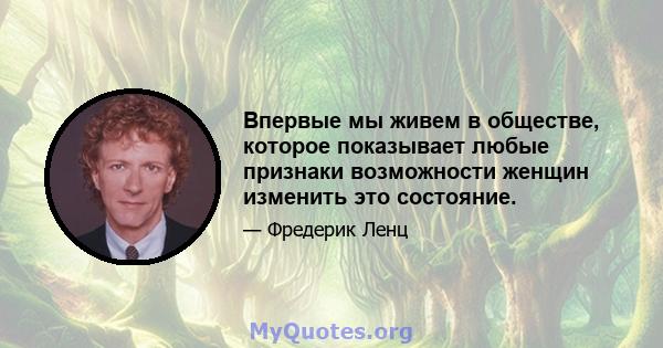 Впервые мы живем в обществе, которое показывает любые признаки возможности женщин изменить это состояние.