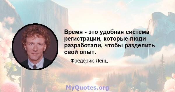 Время - это удобная система регистрации, которые люди разработали, чтобы разделить свой опыт.