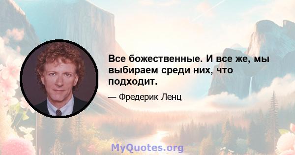 Все божественные. И все же, мы выбираем среди них, что подходит.