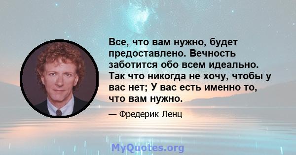 Все, что вам нужно, будет предоставлено. Вечность заботится обо всем идеально. Так что никогда не хочу, чтобы у вас нет; У вас есть именно то, что вам нужно.